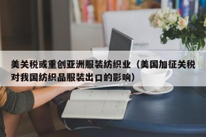 美关税或重创亚洲服装纺织业（美国加征关税对我国纺织品服装出口的影响）