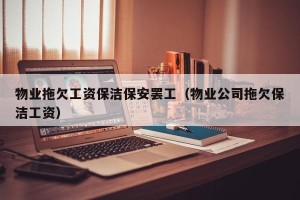 物业拖欠工资保洁保安罢工（物业公司拖欠保洁工资）