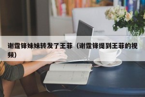 谢霆锋妹妹转发了王菲（谢霆锋提到王菲的视频）