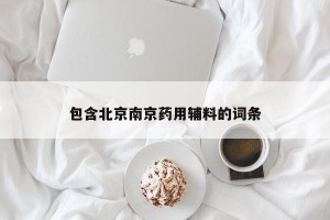 包含北京南京药用辅料的词条