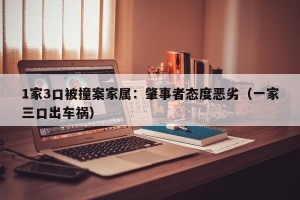 1家3口被撞案家属：肇事者态度恶劣（一家三口出车祸）