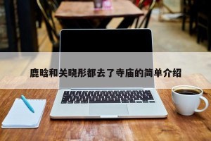 鹿晗和关晓彤都去了寺庙的简单介绍