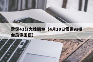 雷霆43分大胜掘金（4月10日雷霆vs掘金录像国语）