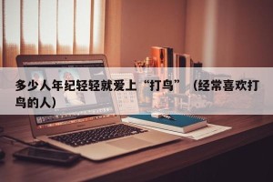 多少人年纪轻轻就爱上“打鸟”（经常喜欢打鸟的人）