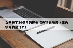 女子睡了30多年的床头填充物是垃圾（床头填充物是什么）