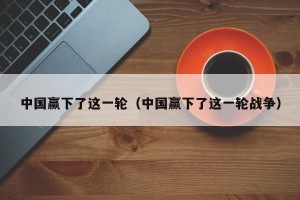 中国赢下了这一轮（中国赢下了这一轮战争）
